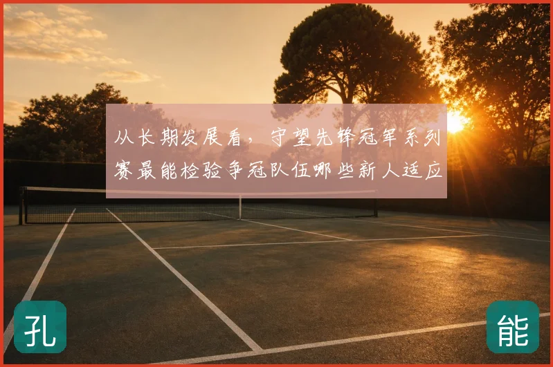 从长期发展看，守望先锋冠军系列赛最能检验争冠队伍哪些新人适应能力