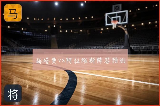 赫塔费vs阿拉维斯阵容预测