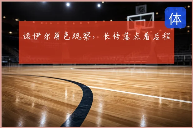 诺伊尔角色观察,长传落点看后程