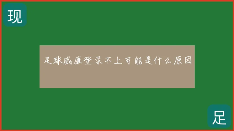 足球威廉登录不上可能是什么原因