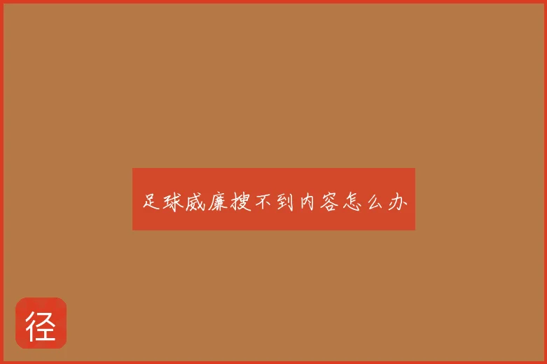 足球威廉搜不到内容怎么办